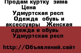 Продам куртку (зима) › Цена ­ 2 500 - Удмуртская респ. Одежда, обувь и аксессуары » Женская одежда и обувь   . Удмуртская респ.